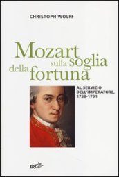 Mozart sulla soglia della fortuna. Al servizio dell imperatore, 1788-1791