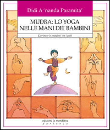 Mudra: lo yoga nelle mani dei bambini. Esprimere le emozioni con i gesti - Didi A