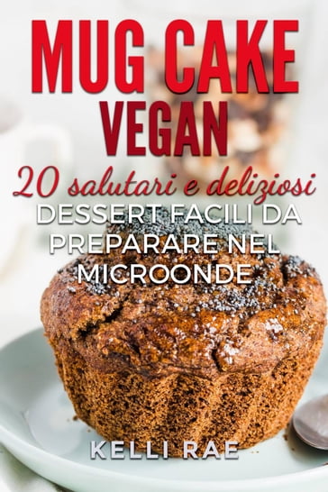 Mug Cake Vegan: 20 salutari e deliziosi dessert, facili da preparare nel microonde. - Kelli Rae