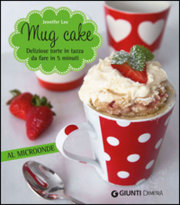 Mug cake. Delziose torte in tazza da fare in 5 minuti al microonde - Jennifer Lee