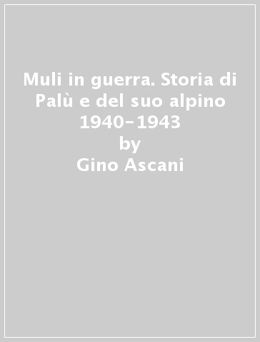 Muli in guerra. Storia di Palù e del suo alpino 1940-1943 - Francesco Fatutta - Gino Ascani