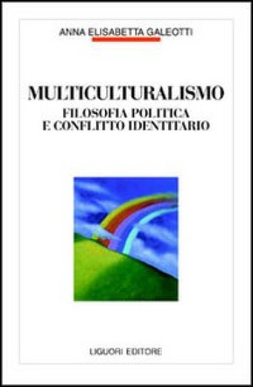 Multiculturalismo. Filosofia politica e conflitto identitario - Anna E. Galeotti