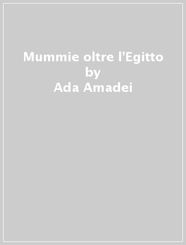 Mummie oltre l'Egitto - Ada Amadei