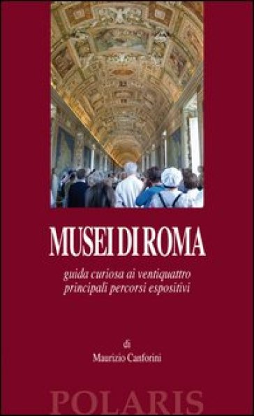 Musei di Roma. Guida curiosa ai ventiquattro principali percorsi espositivi - Maurizio Canforini