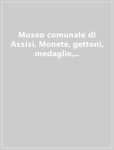 Museo comunale di Assisi. Monete, gettoni, medaglie, sigilli, misure e armi