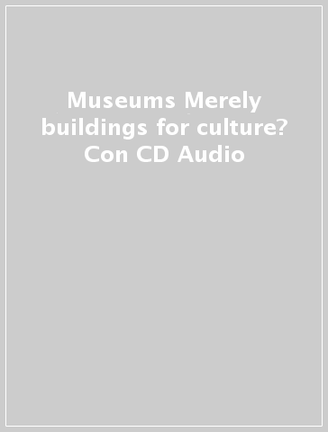Museums Merely buildings for culture? Con CD Audio
