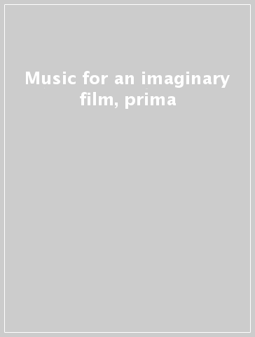 Music for an imaginary film, prima