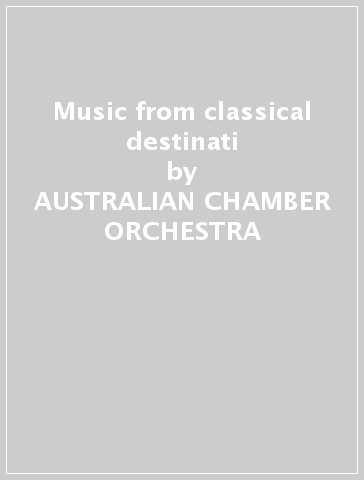 Music from classical destinati - AUSTRALIAN CHAMBER ORCHESTRA