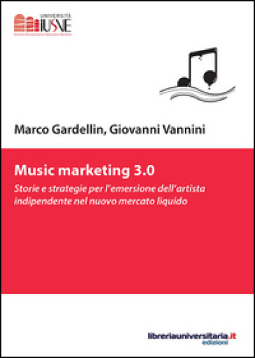 Music marketing 3.0. Storie e strategie per l'emersione dell'artista indipendente nel nuovo mercato liquido - Marco Gardellin - Giovanni Vannini