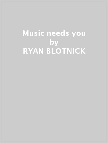 Music needs you - RYAN BLOTNICK