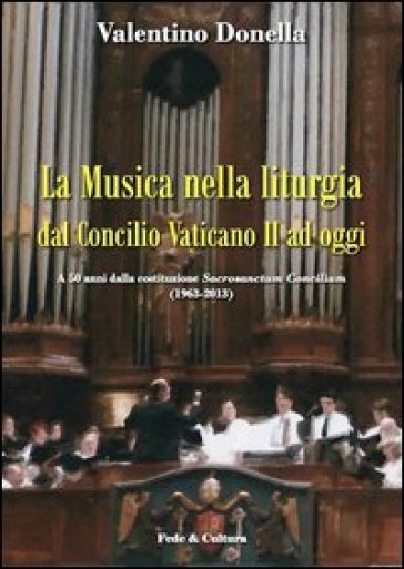 Musica nella liturgia dal Concilio Vaticano II ad oggi. A 50 anni dalla costituzione Sacrisanctum Concilium (1963-2013) (La) - Valentino Donella