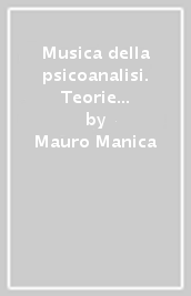 Musica della psicoanalisi. Teorie per la clinica e cliniche per la teoria (La)