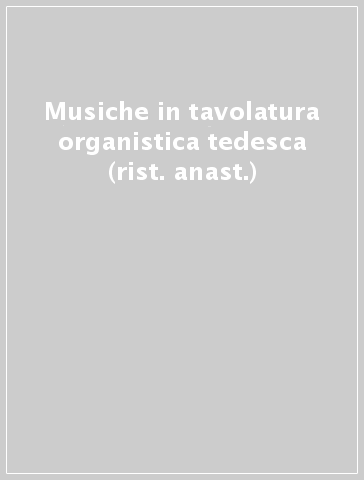 Musiche in tavolatura organistica tedesca (rist. anast.)