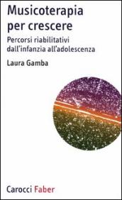 Musicoterapia per crescere. Percorsi riabilitativi dall infanzia all adolescenza