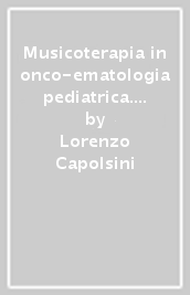 Musicoterapia in onco-ematologia pediatrica. Metodologia di lavoro e valutazione dei risultati