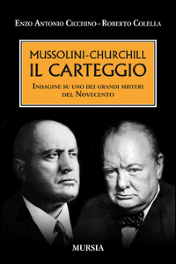 Mussolini-Churchill. Il carteggio. Indagine su uno dei grandi misteri del Novecento - Enzo A. Cicchino - Roberto Colella