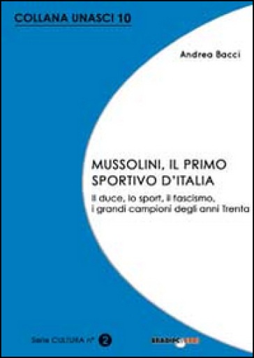 Mussolini, il primo sportivo d'Italia. Il duce, lo sport, il fascismo, i grandi campioni degli anni Trenta - Andrea Bacci