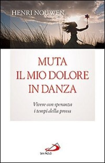 Muta il mio dolore in danza. Vivere con speranza i tempi della prova - Henri J. Nouwen