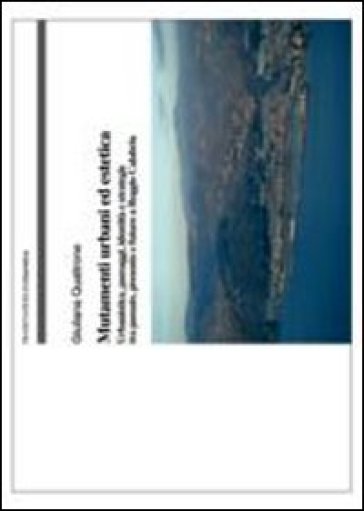 Mutamenti urbani ed estetica. Urbanistica, paesaggi, identità e strategie tra passato, presente e futuro a Reggio Calabria - Giuliana Quattrone