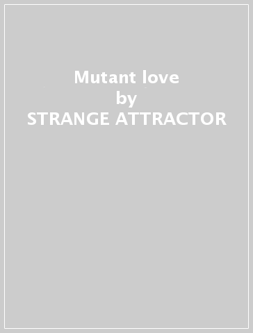 Mutant love - STRANGE ATTRACTOR