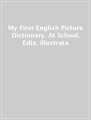 My First English Picture Dictionary. At School. Ediz. illustrata