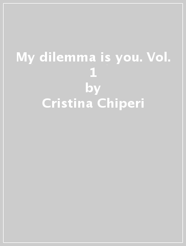 My dilemma is you. Vol. 1 - Cristina Chiperi