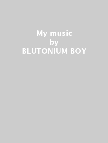My music - BLUTONIUM BOY