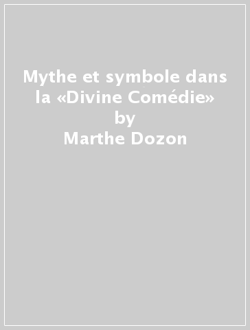 Mythe et symbole dans la «Divine Comédie» - Marthe Dozon