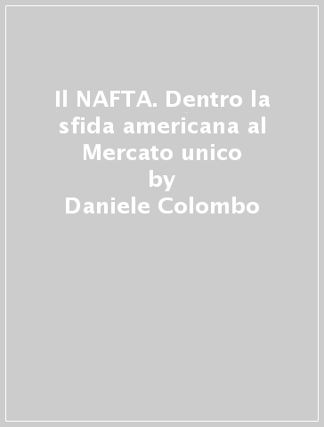 Il NAFTA. Dentro la sfida americana al Mercato unico - Daniele Colombo