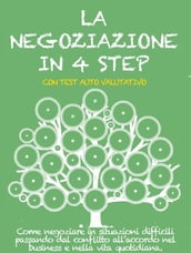 LA NEGOZIAZIONE IN 4 STEP. Come negoziare in situazioni difficili passando dal conflitto all accordo nel business e nella vita quotidiana.