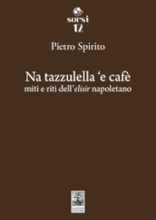 Na tazzulella  e cafè. Miti e riti dell elisir napoletano