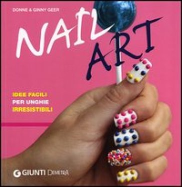 Nail art. Idee facili per unghie irresistibili - Donne Geer - Ginny Geer