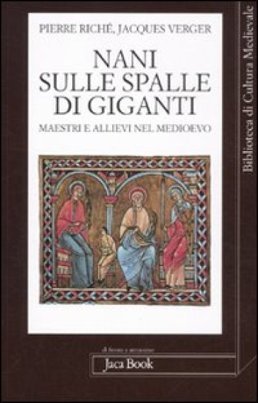 Nani sulle spalle di giganti. Maestri e allievi nel Medioevo - Pierre Riché - Jacques Verger