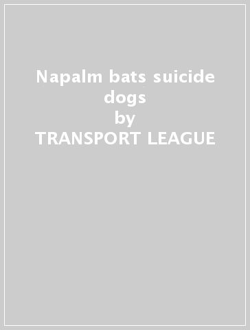 Napalm bats & suicide dogs - TRANSPORT LEAGUE