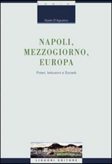 Napoli, Mezzogiorno, Europa. Poteri, istituzioni e società - Guido D