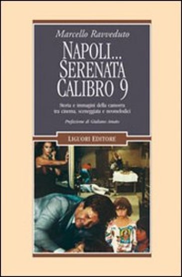 Napoli... Serenata calibro 9. Storia e immagini della camorra tra cinema, sceneggiata e neomelodici - Marcello Ravveduto