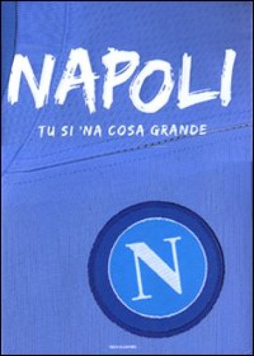 Napoli. Tu si 'na cosa grande. Ediz. illustrata