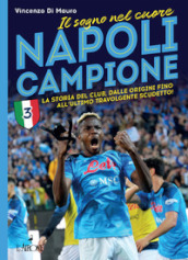 Napoli campione. Il sogno nel cuore. La storia del club, dalle origini fino all ultimo travolgente scudetto!