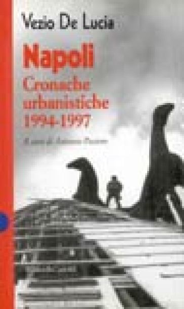 Napoli: cronache urbanistiche - Vezio De Lucia