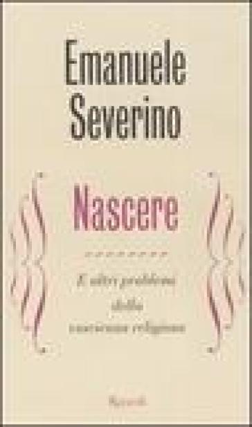 Nascere. E altri problemi della coscienza religiosa - Emanuele Severino