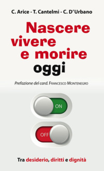 Nascere, vivere e morire oggi. Tra desiderio, diritti e dignità - Carmine Arice - Tonino Cantelmi - Chiara D