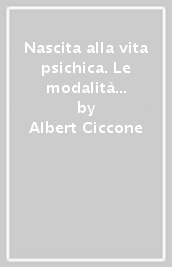 Nascita alla vita psichica. Le modalità del legame precoce con l oggetto dal punto di vista della psicoanalisi