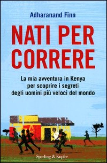 Nati per correre. La mia avventura in Kenya per scoprire i segreti degli uomini più veloci del mondo - Adharanand Finn