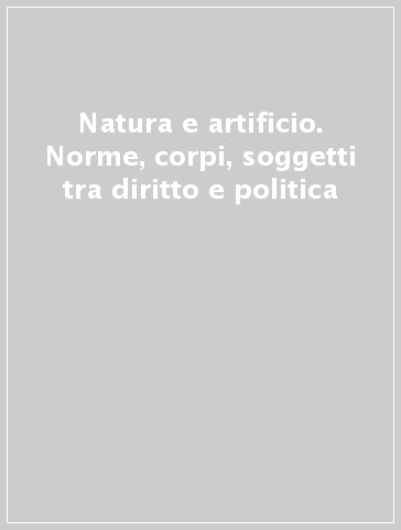 Natura e artificio. Norme, corpi, soggetti tra diritto e politica