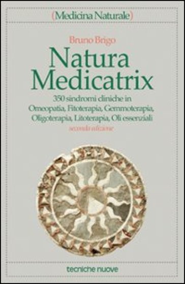 Natura medicatrix. 350 sindromi cliniche in Omeopatia, Fitoterapia, Gemmoterapia, Oligoterapia, Litoterapia, Oli essenziali - Bruno Brigo