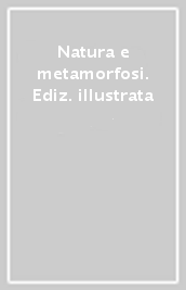 Natura e metamorfosi. Ediz. illustrata