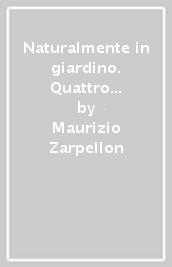 Naturalmente in giardino. Quattro stagioni di fiori coltivati, osservati e ricordati