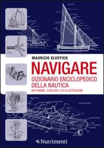 Navigare. Dizionario enciclopedico della nautica - Maurizio Elvetico