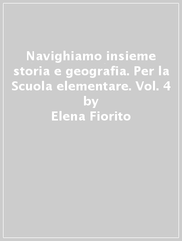 Navighiamo insieme storia e geografia. Per la Scuola elementare. Vol. 4 - Elena Fiorito - Paola Maniotti - Antonella Meiani