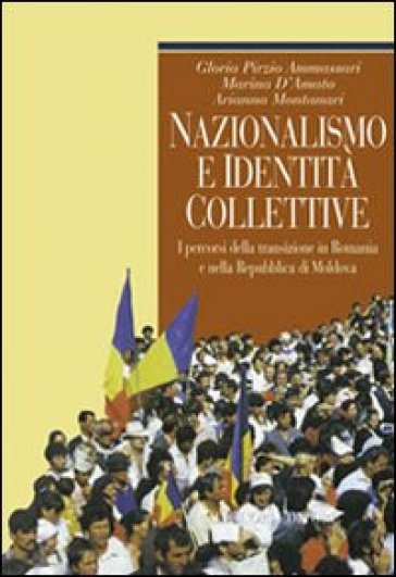 Nazionalismo e identità collettive. I percorsi della transizione in Romania e nella Repubblica di Moldova - Gloria Pirzio Ammassari - Marina D